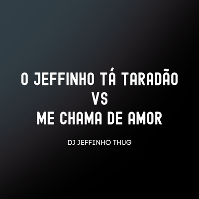 O Jeffinho Tá Taradão Vs Me Chama de Amor By Dj Jeffinho Thug's cover