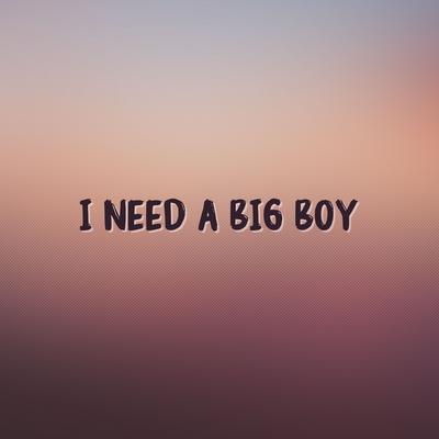 I Need A Big Boy's cover