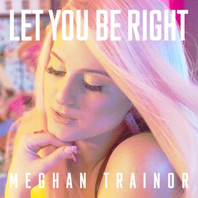 LET YOU BE RIGHT By Meghan Trainor's cover