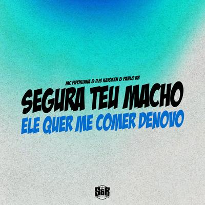 Segura Seu Macho, Ele Quer Me Comer Denovo By MC Pipokinha, DJ Pablo RB, DJ Kaioken's cover