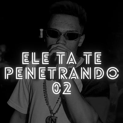 Ele Ta Te Penetrando 02 By MC Novin, Dj Hg's cover