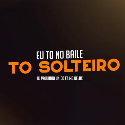 Eu To no Baile To Solteiro By DJ Paulinho Único, Mc Delux's cover