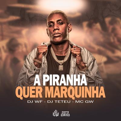 A Piranha Quer Marquinha By DJ WF, DJ Teteu, Mc Gw's cover