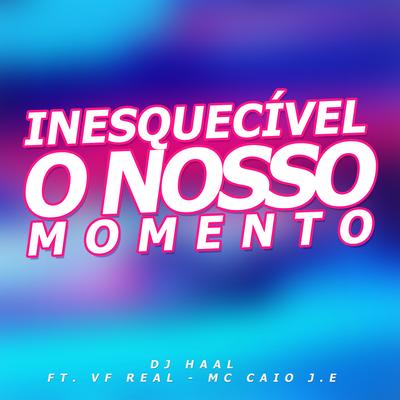 Inesquecível o Nosso Momento By Dj Haal, VF Real, Mc Caio J.E's cover