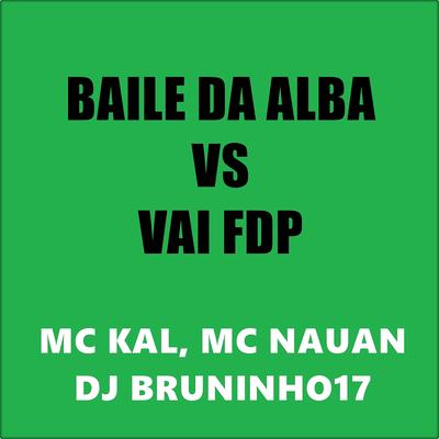 Baile da Alba Vs Vai Fdp By DJ BRUNINHO 17, MC Kal's cover