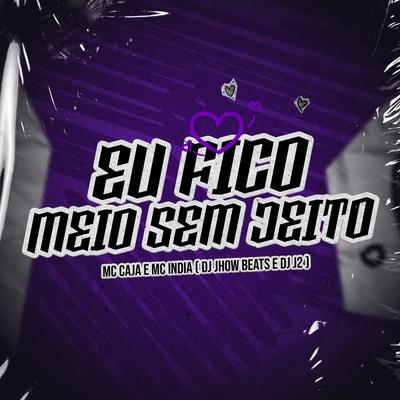 Eu Fico Meio Sem Jeito By DJ JHOW BEATS, DJ J2, MC Caja, Mc India's cover