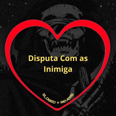 Disputa Com as Inimiga (Slowed + Reverb) By Love Fluxos, MC MN, MC Pipokinha, DJ BRN's cover