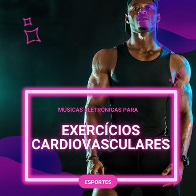 Músicas Eletrônicas para Exercícios Cardiovasculares: Música Eletrônica para Esportes, Treinamento na Academia e ao Ar Livre's cover