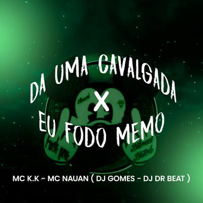 Da uma Cavalgada X Eu Fodo Memo By Dj Gomes, DJ DR Beat, MC K.K, MC Nauan's cover