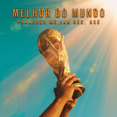 Melhor do Mundo By Praxedes MC, YAN REC, NSC's cover