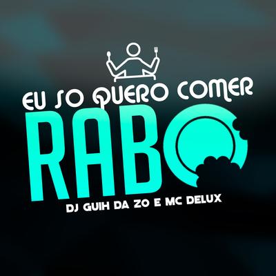 Eu So Quero Comer Rabo By Mc Delux, DJ Guih Da ZO's cover