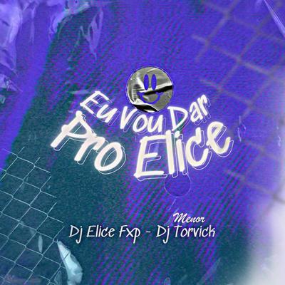 Eu Vou Dar pro Elice By MENOR TORVICK, DJ ELICE FXP's cover