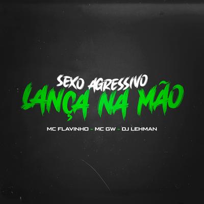 Sexo Agressivo Lança na Mão By MC Flavinho, Mc Gw, DJ Lehman's cover