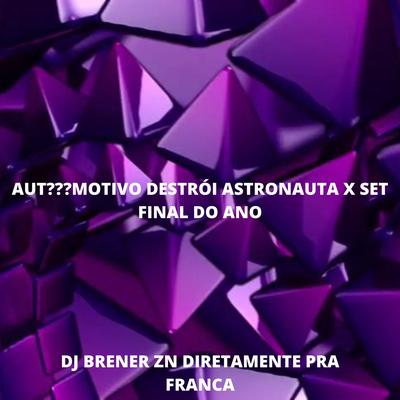 AUT???MOTIVO DESTRÓI ASTRONAUTA X SET FINAL DO ANO By DJ BRENER ZN's cover