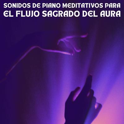 Sonidos De Piano Meditativos Para El Flujo Sagrado Del Aura's cover