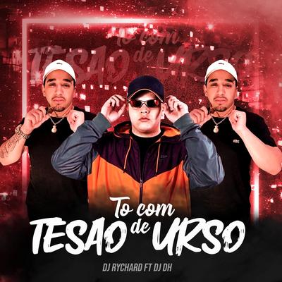 To Com Tesão de Urso By DJRychard, DJ DH's cover