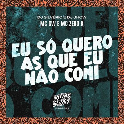 Eu Só Quero as Que Eu Não Comi By Mc Gw, Mc Zero K, DJ Silvério, DJ Jhow's cover