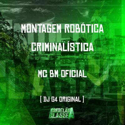Montagem Robótica Criminalística By DJ G4 ORIGINAL, MC BM OFICIAL's cover