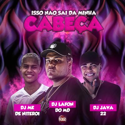 Isso Não Sai da Minha Cabeça By DJ Lafon Do Md, DJ MK De Niterói, DJ Java 22's cover