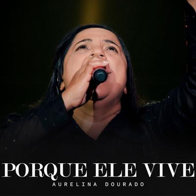 Porque Ele Vive (Ao Vivo) By Aurelina Dourado's cover