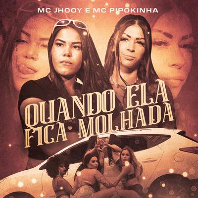 Quando Ela Fica Molhada By MC Jhooy, MC Pipokinha's cover