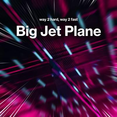 Big Jet Plane (Techno) By Way 2 Hard, Way 2 Fast's cover