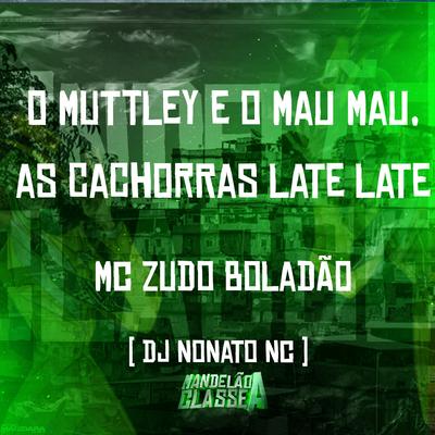 O Muttley e o Mau Mau, as Cachorras Late Late By MC Zudo Boladão, Dj Nonato Nc's cover