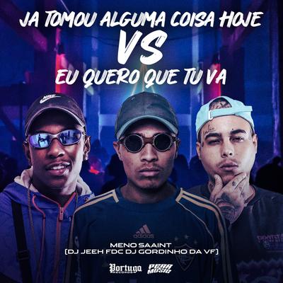 Já Tomou Alguma Coisa Hoje Vs Eu Quero Que Tu Vá By Meno Saaint, DJ GORDINHO DA VF, DJ Jeeh FDC's cover