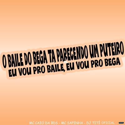 O Baile do Bega Ta Parecendo um Puteiro Vs Eu Vou pro Baile, Eu Vou pro Bega By MC Caio Da Bds, Mc Sapinha, DJ TITÍ OFICIAL's cover