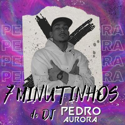 7 MINUTINHOS DJ PEDRO AURORA By Pedro Aurora's cover