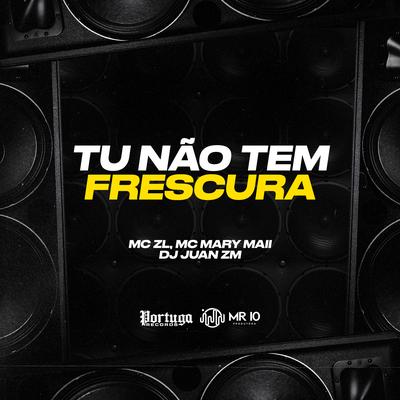 Tu Não Tem Frescura By DJ Juan ZM, Mc ZL, Mc Mary Maii's cover