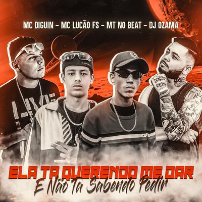 Ela Tá Querendo Me Dar e Não Tá Sabendo Pedir (feat. MC LUCÃO FS & MC DIGUIN) By DJ OZAMA, MT no Beat, MC LUCÃO FS, Mc Diguin's cover