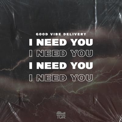I Need You By Good Vibe Delivery's cover