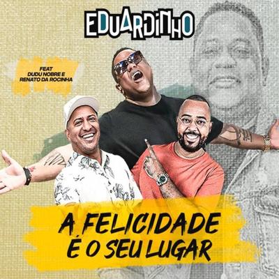 A Felicidade É o Seu Lugar By Eduardinho, Dudu Nobre, Renato da Rocinha's cover
