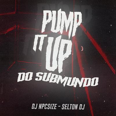 PUMP IT UP DO SUBMUNDO By DJ NpcSize, Selton DJ's cover