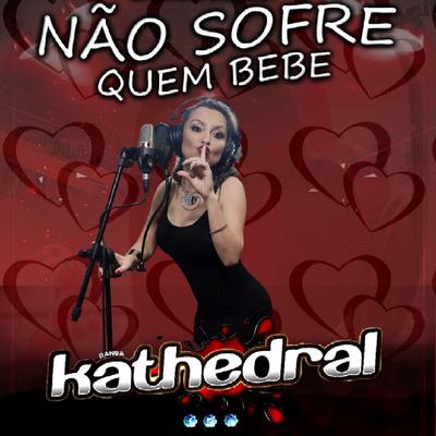 Não Sofre Quem Bebe By Banda Kathedral's cover