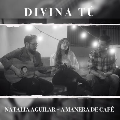 Divina Tú By A Manera De Cafe, Natalia Aguilar's cover