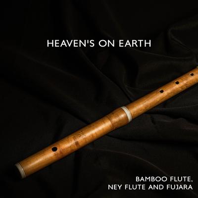 Heaven's On Earth - Bamboo Flute, Ney Flute and Fujara: Mellow Sounds for Yoga Workout, Calm Spirit and Quiet Mind's cover