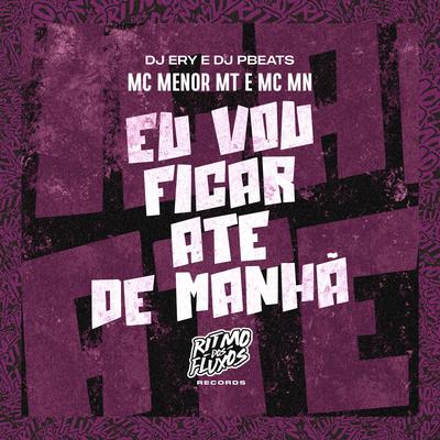 Eu Vou Ficar Até de Manhã By MC Menor MT, MC MN, DJ Ery, DJ PBeats's cover