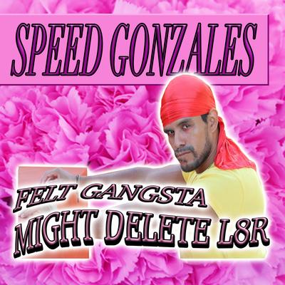 Felt Gangsta, Might Delete L8R By Speed Gonzales's cover