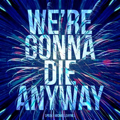 We're gonna die anyway By Speak, Michael Shynes's cover