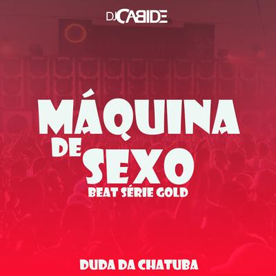Máquina de Sexo Beat Série Gold By DJ Cabide, Mc Duda da Chatuba's cover
