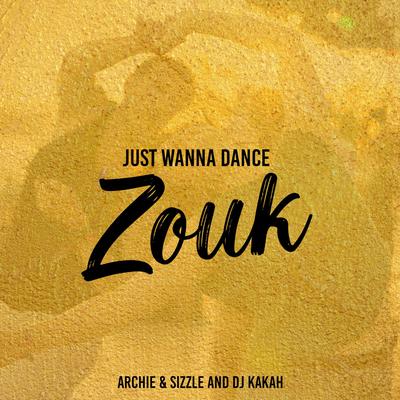Just Wanna Dance Zouk By Archie & Sizzle, ItsArchie, DJ Kakah's cover