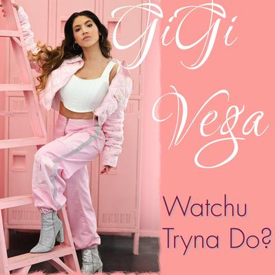 Watchu Tryna Do? By GiGi Vega's cover