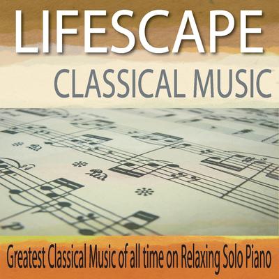 Lifescape Classical Music: Greatest Classical Music of All Time On Relaxing Solo Piano's cover