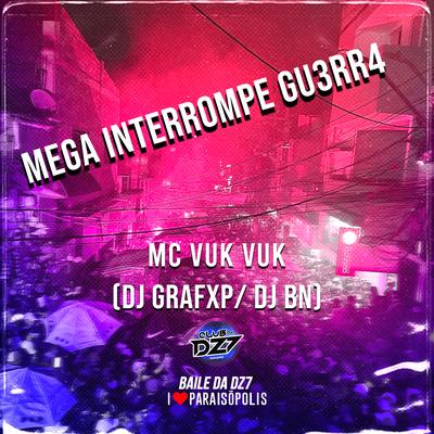 MEGA INTERROMPE GU3RR4 By Mc Vuk Vuk, Dj Grafxp, DJ BN's cover