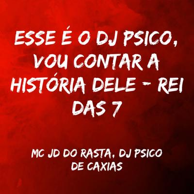 Esse É o Dj Psico, Vou Contar a História Dele - Rei das 7 By Mc JD do Rasta, DJ PSICO DE CAXIAS's cover