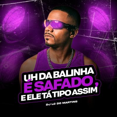 Uh da Balinha É Safado, e Ele Ta Tipo Assim By DJ Lc do Martins's cover