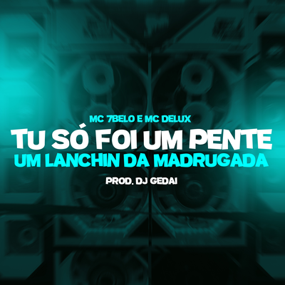 Tu só foi um pente, um lanchin da madrugada By DJ Gedai, Mc 7 Belo, Mc Delux's cover