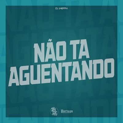 Não Ta Aguentando By DJ Jheffh's cover